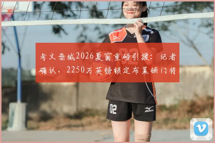 考文垂城2026夏窗重磅引援：记者确认，2250万英镑锁定布莱顿门将拉什沃思，这笔交易意味着什么？