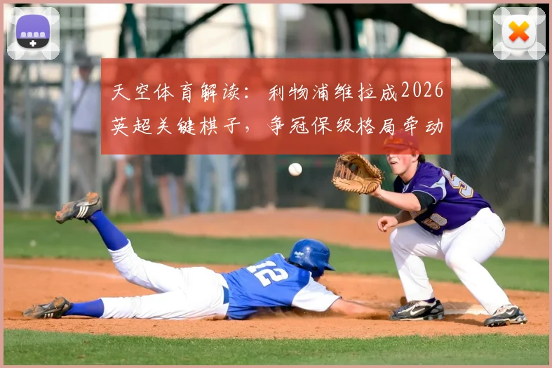 天空体育解读:利物浦维拉成2026英超关键棋子,争冠保级格局牵动7队欧冠席位