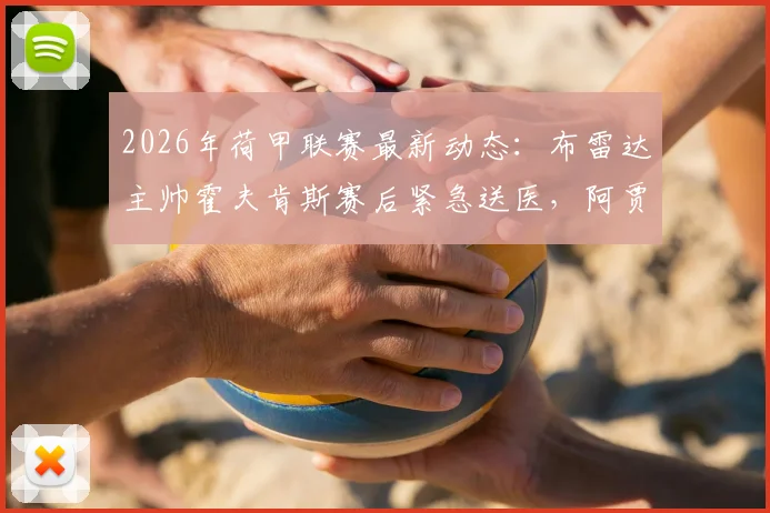 2026年荷甲联赛最新动态：布雷达主帅霍夫肯斯赛后紧急送医，阿贾克斯2-0获胜细节全解析