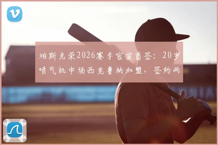 珀斯光荣2026赛季官宣首签：20岁喷气机中场西克鲁纳加盟，签约两年详情与球员分析