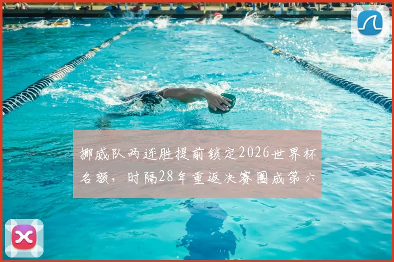 挪威队两连胜提前锁定2026世界杯名额,时隔28年重返决赛圈成第六支出线球队
