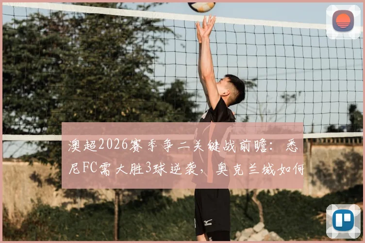 澳超2026赛季争二关键战前瞻：悉尼FC需大胜3球逆袭，奥克兰城如何避免惨败？