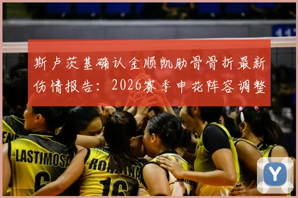 斯卢茨基确认金顺凯肋骨骨折最新伤情报告：2026赛季申花阵容调整预案与应对措施深度分析