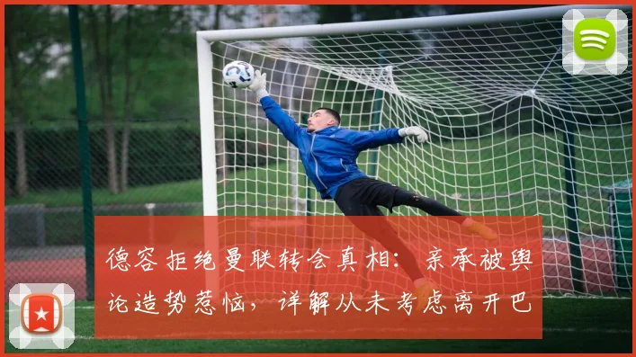 德容拒绝曼联转会真相:亲承被舆论造势惹恼,详解从未考虑离开巴萨2026年内幕