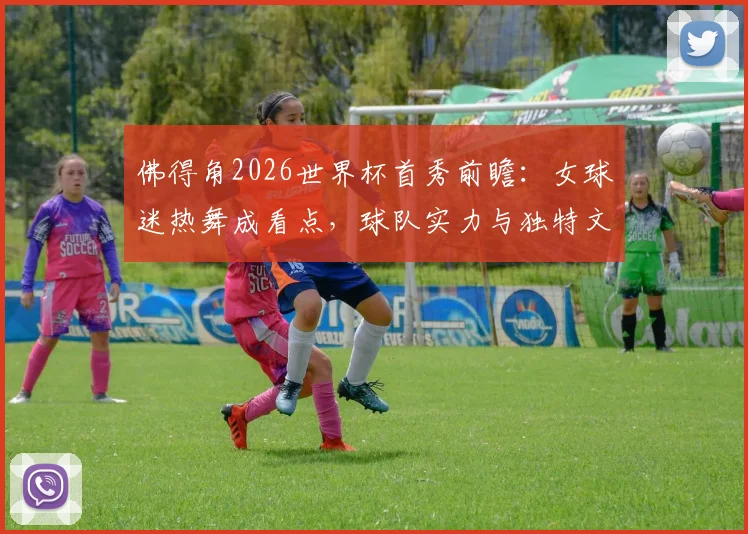 佛得角2026世界杯首秀前瞻:女球迷热舞成看点,球队实力与独特文化引关注