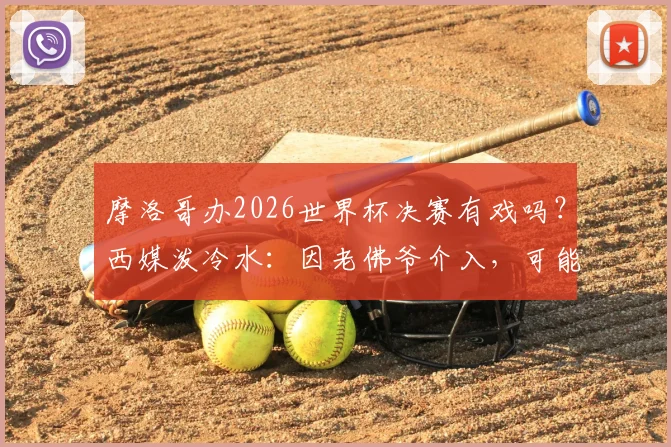 摩洛哥办2026世界杯决赛有戏吗？西媒泼冷水：因老佛爷介入，可能性骤降