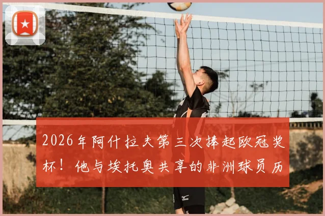 2026年阿什拉夫第三次捧起欧冠奖杯!他与埃托奥共享的非洲球员历史纪录深度解读