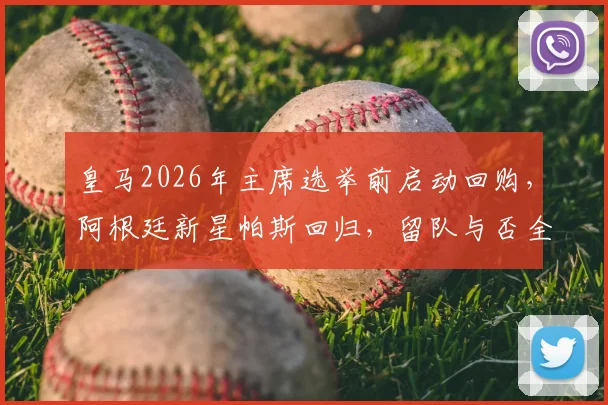 皇马2026年主席选举前启动回购，阿根廷新星帕斯回归，留队与否全看新帅安排