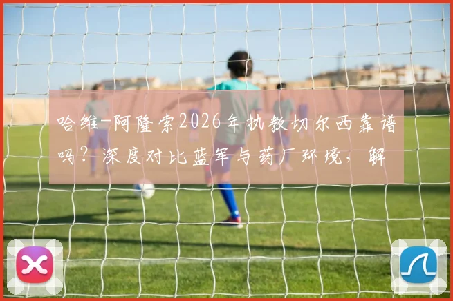 哈维-阿隆索2026年执教切尔西靠谱吗?深度对比蓝军与药厂环境,解析其执教前景与挑战